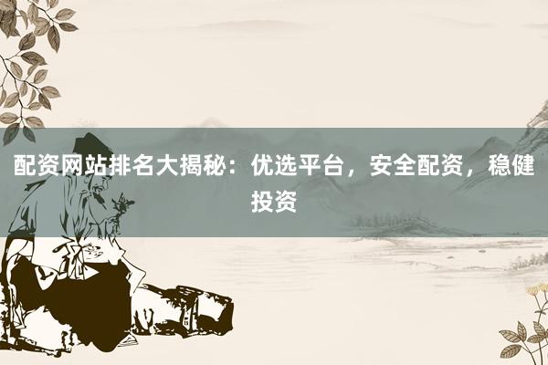 配资网站排名大揭秘：优选平台，安全配资，稳健投资