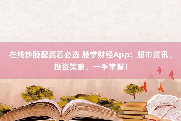 在线炒股配资看必选 股掌财经App：股市资讯、投资策略，一手掌握！
