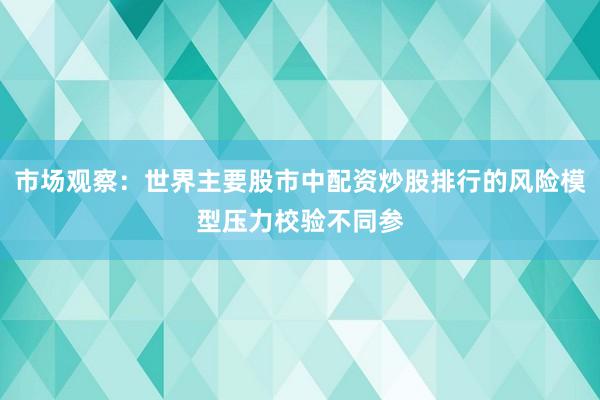 市场观察：世界主要股市中配资炒股排行的风险模型压力校验不同参