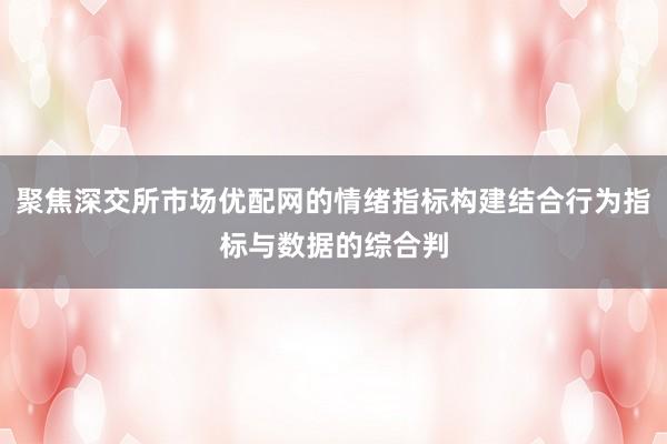 聚焦深交所市场优配网的情绪指标构建结合行为指标与数据的综合判