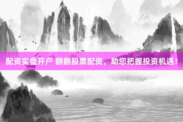 配资实盘开户 翻翻股票配资，助您把握投资机遇！