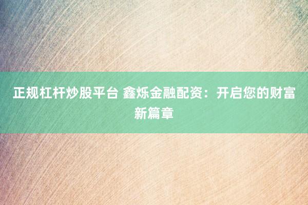正规杠杆炒股平台 鑫烁金融配资：开启您的财富新篇章