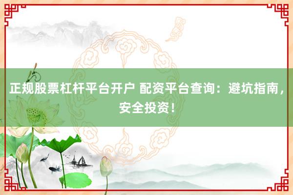 正规股票杠杆平台开户 配资平台查询：避坑指南，安全投资！