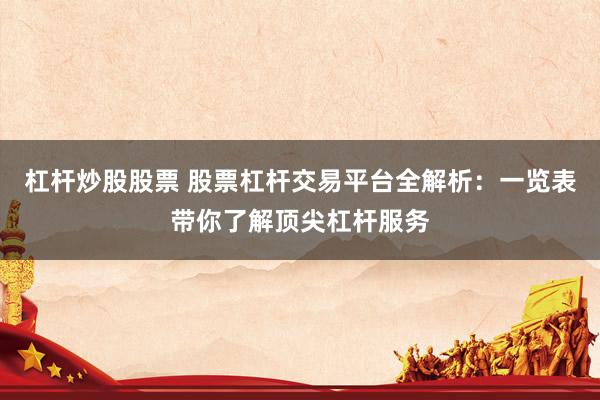 杠杆炒股股票 股票杠杆交易平台全解析：一览表带你了解顶尖杠杆服务
