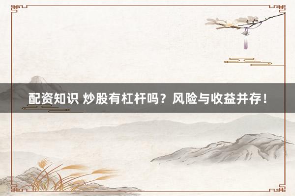 配资知识 炒股有杠杆吗？风险与收益并存！