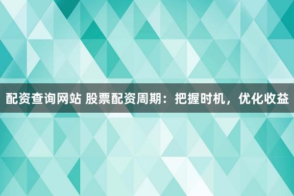 配资查询网站 股票配资周期：把握时机，优化收益