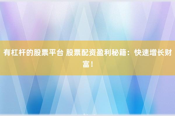 有杠杆的股票平台 股票配资盈利秘籍：快速增长财富！