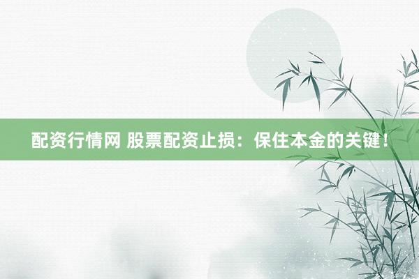 配资行情网 股票配资止损：保住本金的关键！