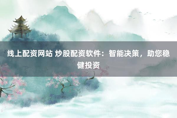 线上配资网站 炒股配资软件：智能决策，助您稳健投资
