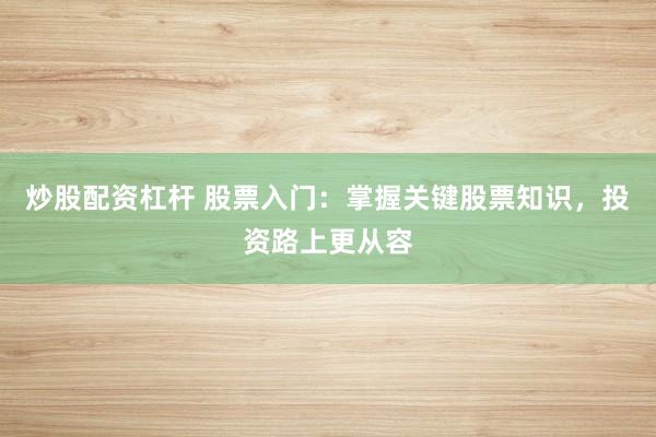 炒股配资杠杆 股票入门:掌握关键股票知识,投资路上更从容
