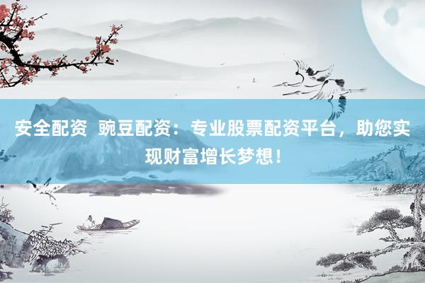安全配资  豌豆配资：专业股票配资平台，助您实现财富增长梦想！