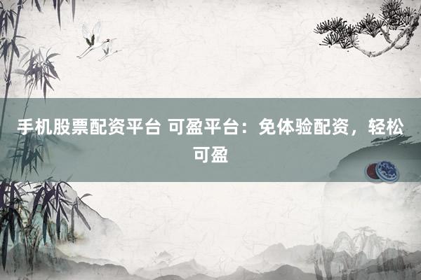 手机股票配资平台 可盈平台:免体验配资,轻松可盈